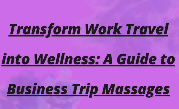 A Guide to Business Trip Massages