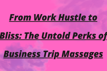 The Untold Perks of Business Trip Massages