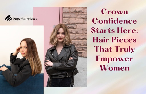 Crown Confidence Starts Here: Hair Pieces That Truly Empower Women