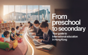 From Preschool to Secondary: Navigating International Education in Hong Kong